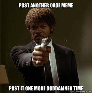 Post another OAGF Meme Post it one more goddamned time
  Samuel L Pulp Fiction