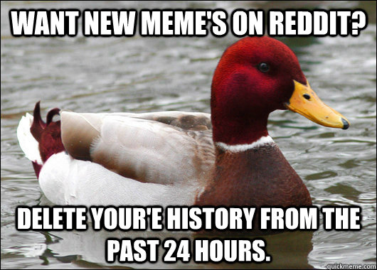 Want new meme's on Reddit? Delete your'e history from the past 24 hours.  Malicious Advice Mallard