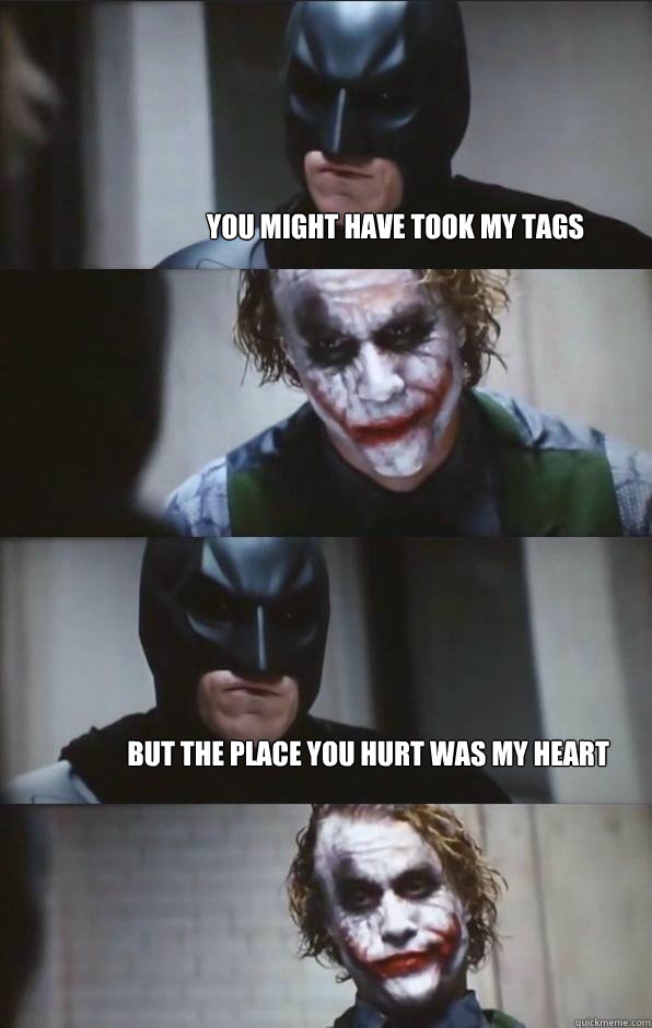you might have took my tags  but the place you hurt was my heart  Batman Panel