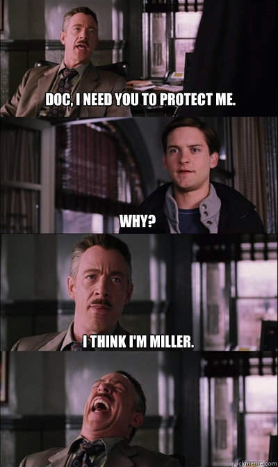 Doc, I need you to protect me. Why? I think I'm Miller.   JJ Jameson