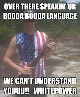 over there speakin' ur booda booda language we can't understand youuu!!   whitepower - over there speakin' ur booda booda language we can't understand youuu!!   whitepower  Merica