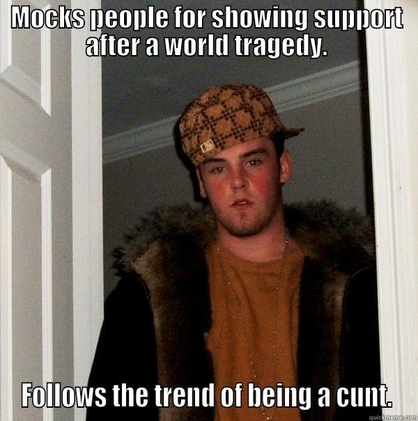MOCKS PEOPLE FOR SHOWING SUPPORT AFTER A WORLD TRAGEDY. FOLLOWS THE TREND OF BEING A CUNT. Scumbag Steve