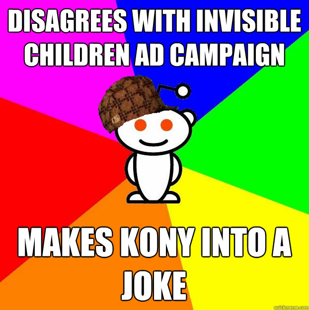 disagrees with invisible children ad campaign makes kony into a joke  Scumbag Redditor