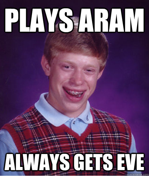 Plays ARAM Always gets Eve  Bad Luck Brian