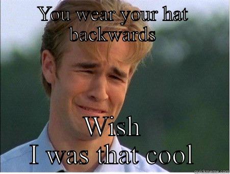 YOU WEAR YOUR HAT BACKWARDS WISH I WAS THAT COOL 1990s Problems