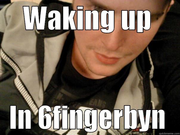 WAKING UP IN 6FINGERBYN Misc