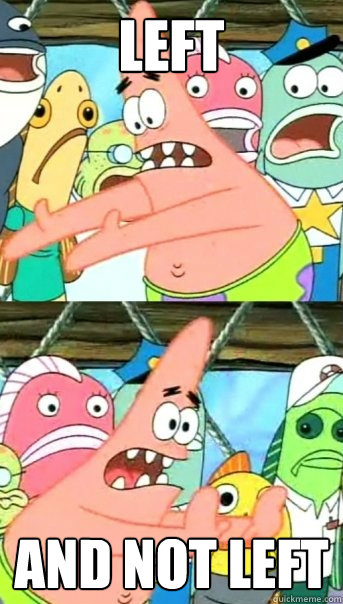 Left And not left  Push it somewhere else Patrick