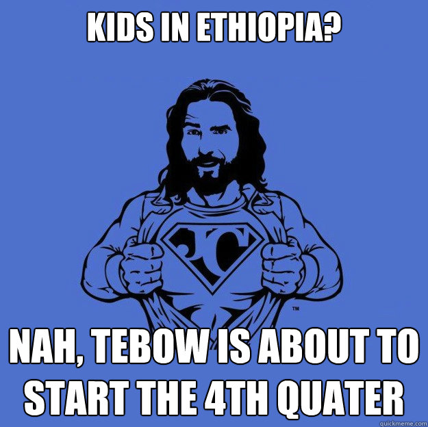 Kids in Ethiopia? nah, Tebow is about to start the 4th quater  