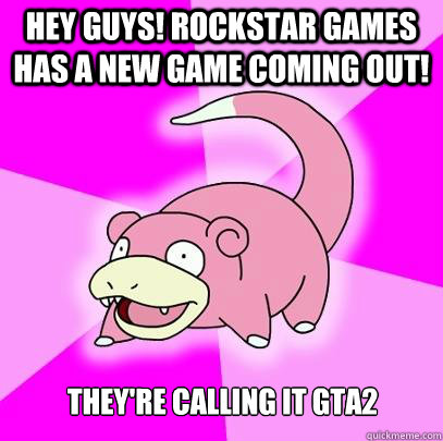 Hey guys! Rockstar Games has a new game coming out! They're calling it GTA2  Slowpoke