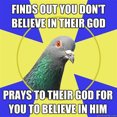 Finds out you don't believe in their God Prays to their god for you to believe in him  Religion Pigeon