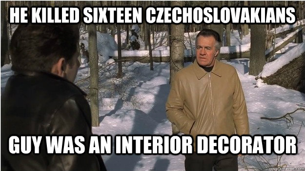 He killed sixteen Czechoslovakians Guy was an interior decorator - He killed sixteen Czechoslovakians Guy was an interior decorator  Misc