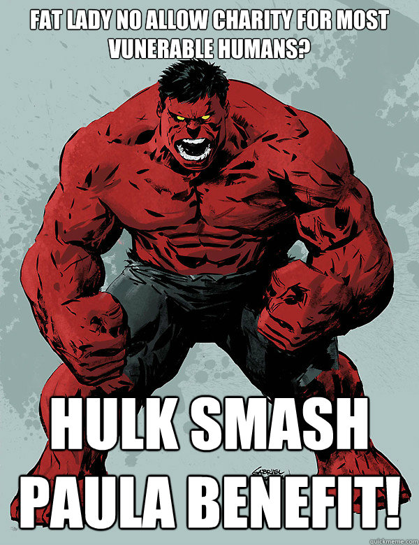 Fat lady no allow charity for most vunerable humans? HULK SMASH PAULA BENEFIT! - Fat lady no allow charity for most vunerable humans? HULK SMASH PAULA BENEFIT!  Red Hulk