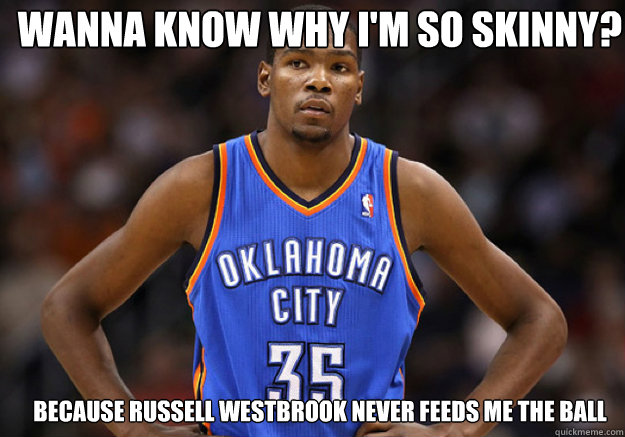 wanna know why I'm so skinny? Because Russell Westbrook never feeds me the ball - wanna know why I'm so skinny? Because Russell Westbrook never feeds me the ball  Kevin Durant