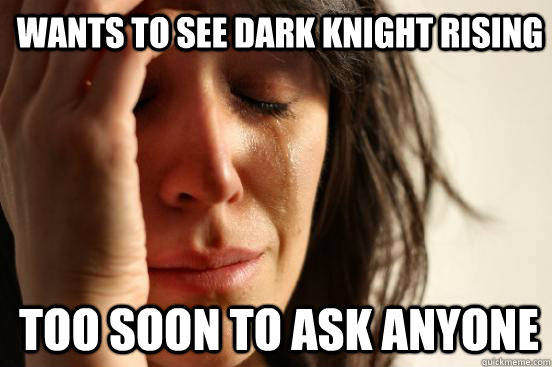 Wants to see Dark Knight rising Too soon to ask anyone  1st World Problems