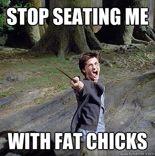 Stop seating me With fat chicks  Pissed off Harry