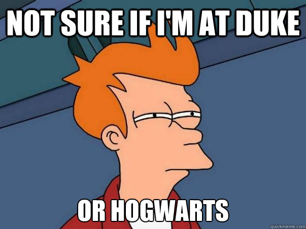 not sure if i'm at duke  or hogwarts  Not sure Fry