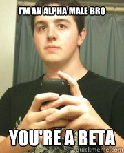 I'm an alpha male bro You're a beta - I'm an alpha male bro You're a beta  Alpha Kyle