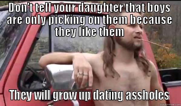 DON'T TELL YOUR DAUGHTER THAT BOYS ARE ONLY PICKING ON THEM BECAUSE THEY LIKE THEM THEY WILL GROW UP DATING ASSHOLES Almost Politically Correct Redneck