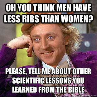 Oh you think men have less ribs than women? please, tell me about other scientific lessons you learned from the bible  Condescending Wonka