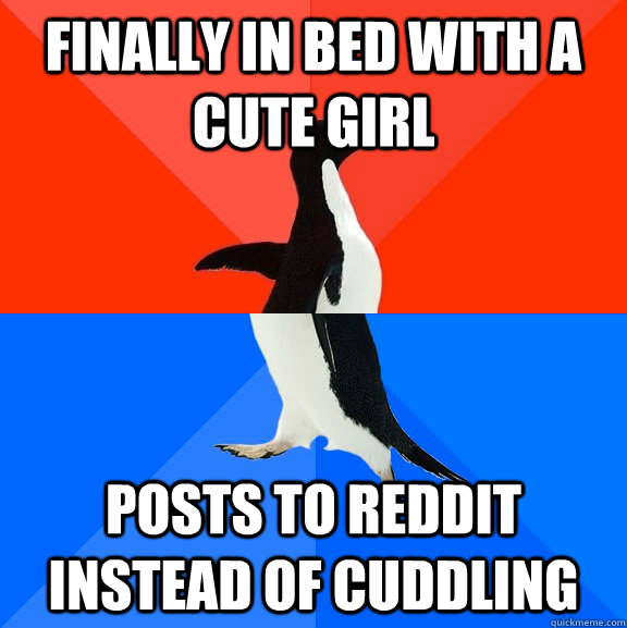 Finally in bed with a cute girl Posts to reddit instead of cuddling  Socially Awesome Awkward Penguin