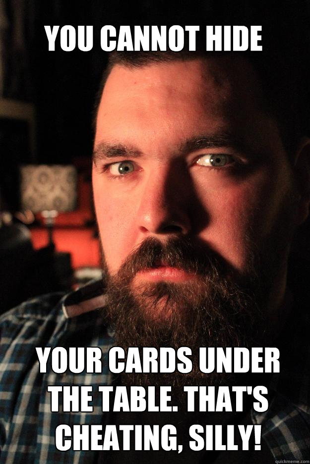 YOU CANNOT HIDE your cards under the table. That's cheating, silly!  Dating Site Murderer