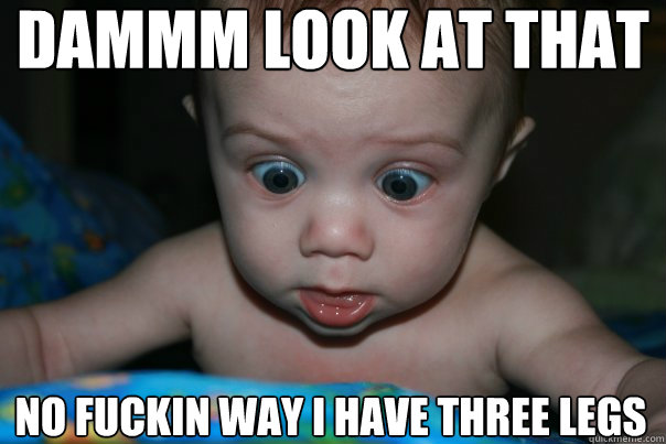 dammm look at that no fuckin way i have three legs - dammm look at that no fuckin way i have three legs  Suprised Baby