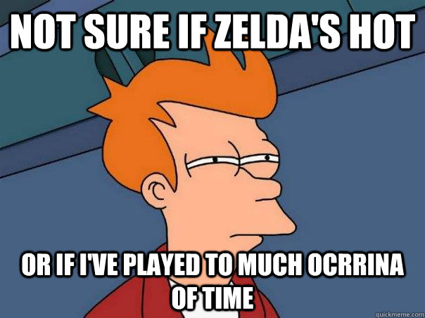 Not Sure if zelda's hot or if I've played to much Ocrrina of Time - Not Sure if zelda's hot or if I've played to much Ocrrina of Time  Futurama Fry