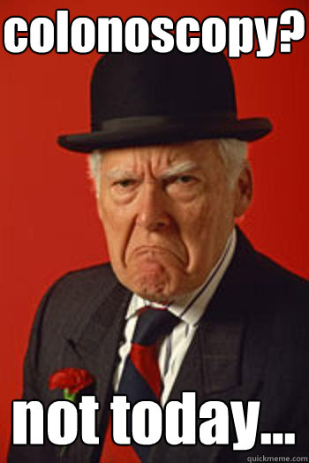 colonoscopy? not today...  Pissed old guy