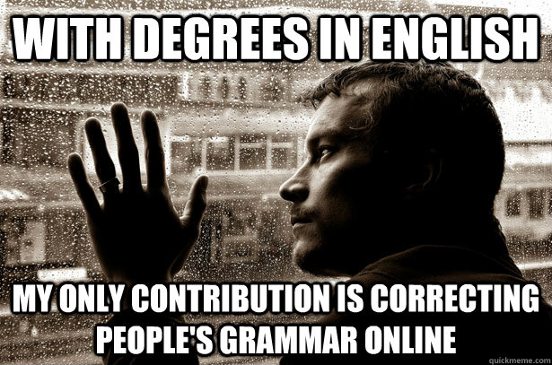 with degrees in english my only contribution is correcting people's grammar online - with degrees in english my only contribution is correcting people's grammar online  Misc