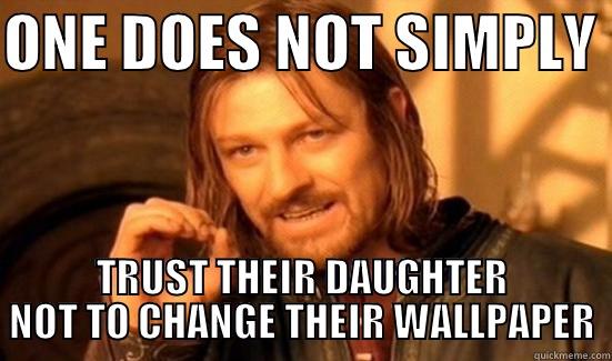 ONE DOES NOT SIMPLY  TRUST THEIR DAUGHTER NOT TO CHANGE THEIR WALLPAPER Boromir