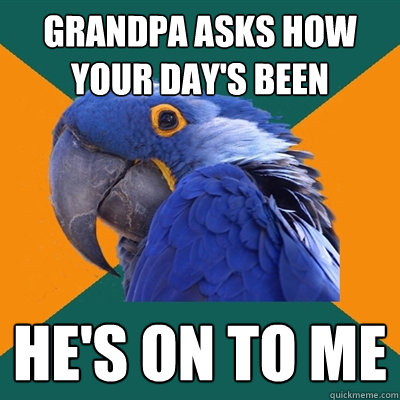 Grandpa asks how your day's been He's on to me - Grandpa asks how your day's been He's on to me  Paranoid Parrot