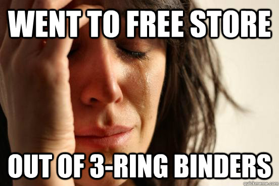 Went to free store Out of 3-ring binders  First World Problems