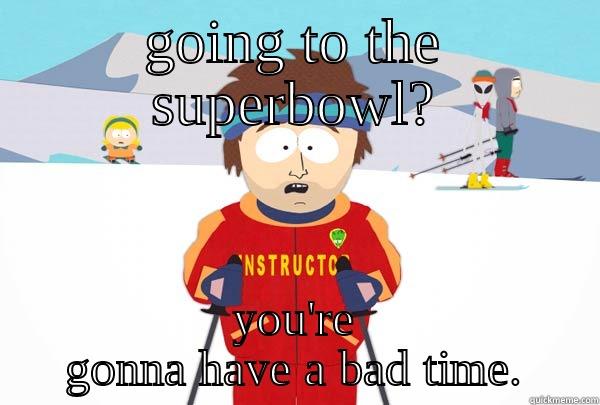 GOING TO THE SUPERBOWL? YOU'RE GONNA HAVE A BAD TIME. Super Cool Ski Instructor