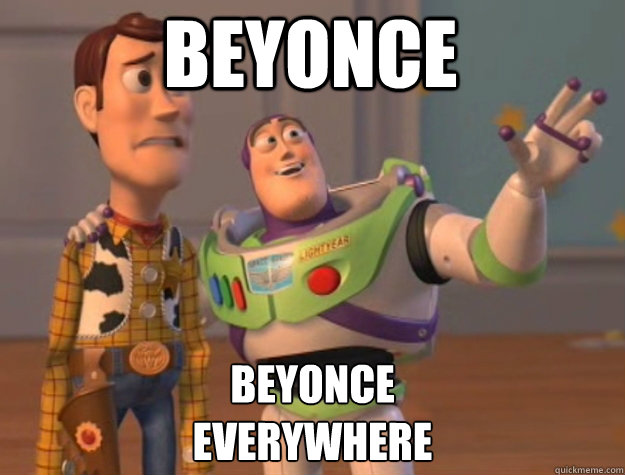 Beyonce Beyonce 
everywhere  toystory everywhere