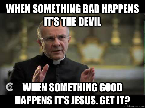 When something bad happens it's the devil When something good happens it's jesus. Get it? - When something bad happens it's the devil When something good happens it's jesus. Get it?  The Devil Preacher