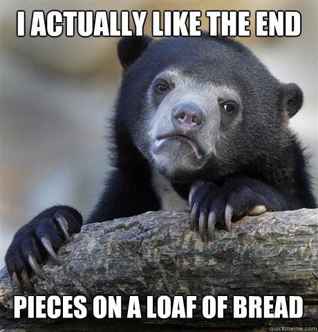 I ACTUALLY LIKE THE END  PIECES ON A LOAF OF BREAD   Confession Bear
