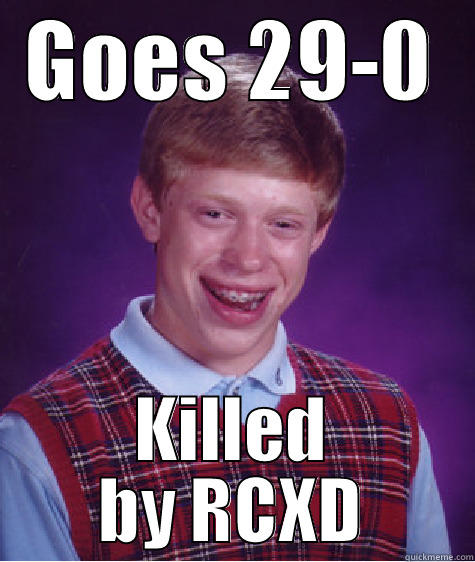 GOES 29-0 KILLED BY RCXD Bad Luck Brian