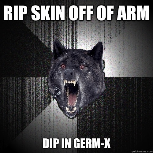 Rip skin off of arm Dip in germ-x  Insanity Wolf