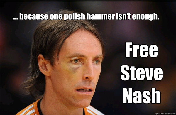 ... because one polish hammer isn't enough. Free Steve Nash - ... because one polish hammer isn't enough. Free Steve Nash  Free Steve Nash