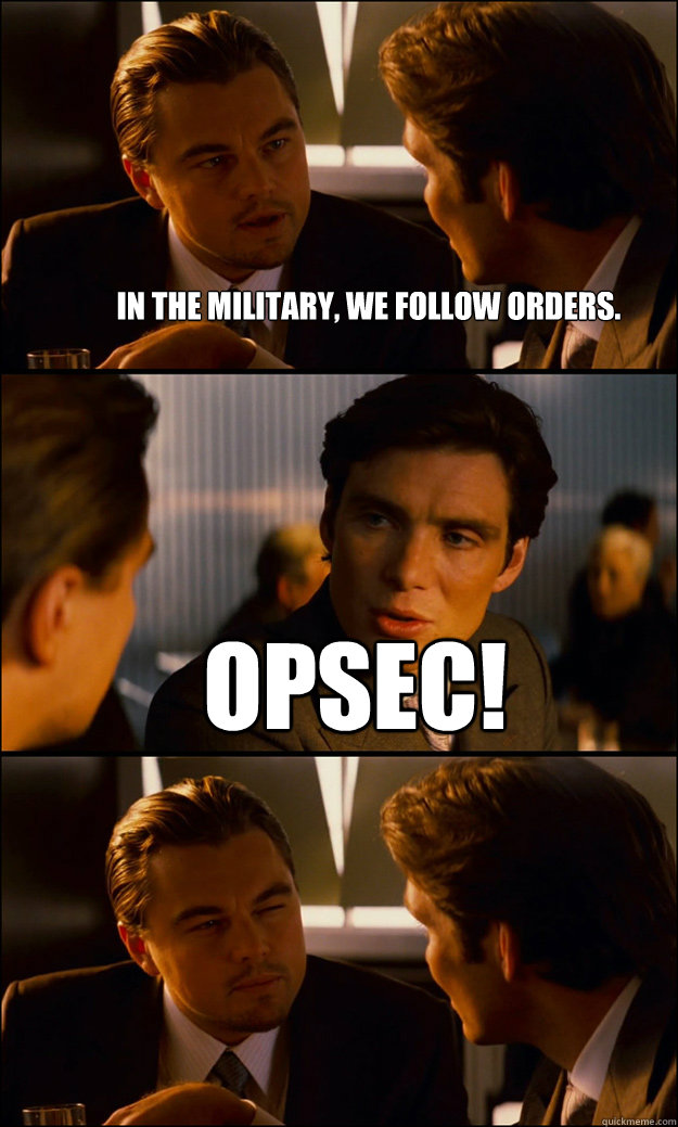 In the military, we follow orders. opsec!  - In the military, we follow orders. opsec!   Inception