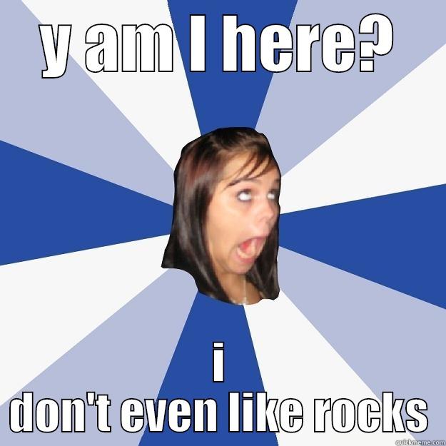 Y AM I HERE? I DON'T EVEN LIKE ROCKS Annoying Facebook Girl
