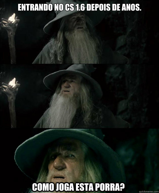 Entrando no cs 1.6 depois de anos. Como joga esta porra?  Confused Gandalf