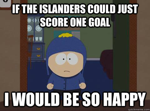 If the Islanders could just score one goal i would be so happy  Craig would be so happy