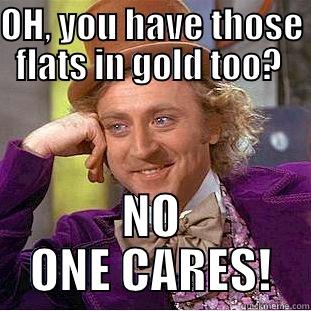 OH, YOU HAVE THOSE FLATS IN GOLD TOO?  NO ONE CARES! Condescending Wonka