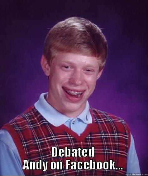  DEBATED ANDY ON FACEBOOK... Bad Luck Brian