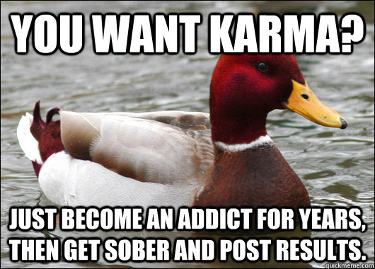 You want karma? Just become an addict for years, then get sober and post results.  Malicious Advice Mallard