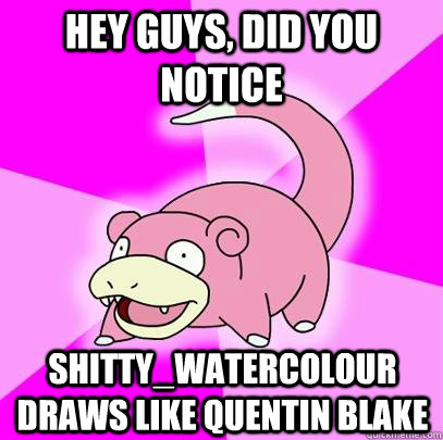 hey guys, did you notice shitty_watercolour draws like quentin blake  Slowpoke