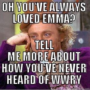 OH YOU'VE ALWAYS LOVED EMMA? TELL ME MORE ABOUT HOW YOU'VE NEVER HEARD OF WWRY Condescending Wonka