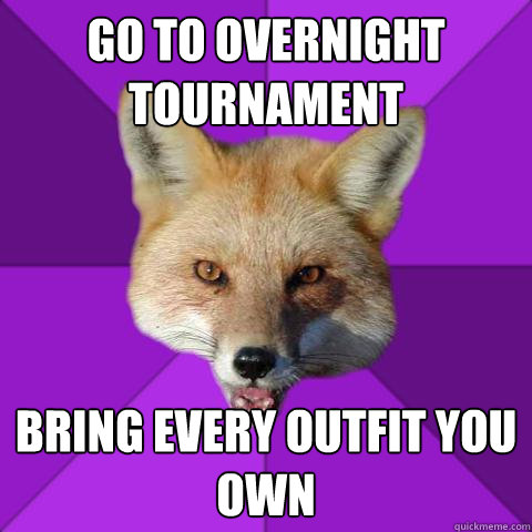 Go to overnight tournament bring every outfit you own  Forensics Fox