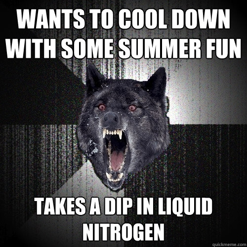 Wants to cool down with some summer fun takes a dip in liquid nitrogen  Insanity Wolf